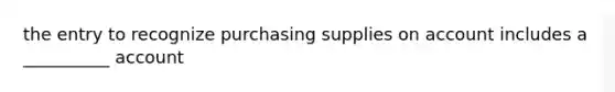 the entry to recognize purchasing supplies on account includes a __________ account