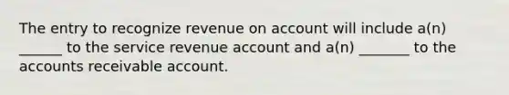 The entry to recognize revenue on account will include a(n) ______ to the service revenue account and a(n) _______ to the accounts receivable account.