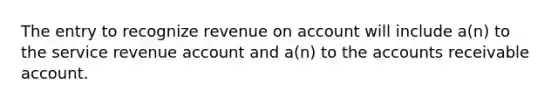 The entry to recognize revenue on account will include a(n) to the service revenue account and a(n) to the accounts receivable account.