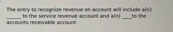 The entry to recognize revenue on account will include a(n) ______ to the service revenue account and a(n) ____to the accounts receivable account