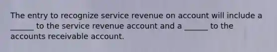 The entry to recognize service revenue on account will include a ______ to the service revenue account and a ______ to the accounts receivable account.