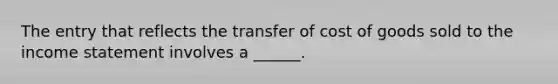 The entry that reflects the transfer of cost of goods sold to the <a href='https://www.questionai.com/knowledge/kCPMsnOwdm-income-statement' class='anchor-knowledge'>income statement</a> involves a ______.