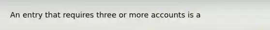 An entry that requires three or more accounts is a