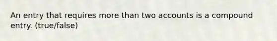 An entry that requires more than two accounts is a compound entry. (true/false)