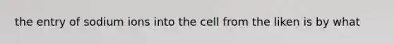 the entry of sodium ions into the cell from the liken is by what