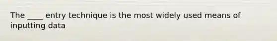 The ____ entry technique is the most widely used means of inputting data