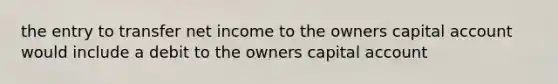 the entry to transfer net income to the owners capital account would include a debit to the owners capital account