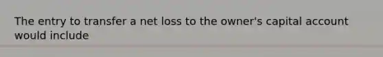 The entry to transfer a net loss to the owner's capital account would include