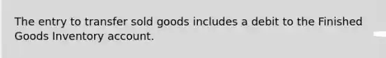 The entry to transfer sold goods includes a debit to the Finished Goods Inventory account.