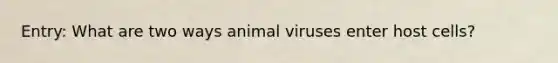 Entry: What are two ways animal viruses enter host cells?