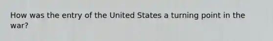 How was the entry of the United States a turning point in the war?