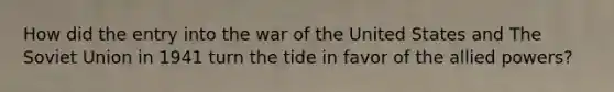 How did the entry into the war of the United States and The Soviet Union in 1941 turn the tide in favor of the allied powers?