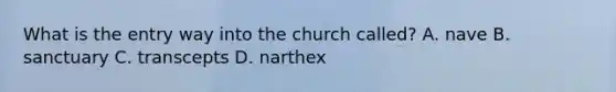 What is the entry way into the church called? A. nave B. sanctuary C. transcepts D. narthex