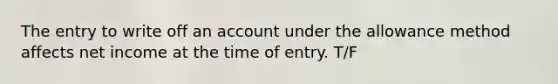 The entry to write off an account under the allowance method affects net income at the time of entry. T/F