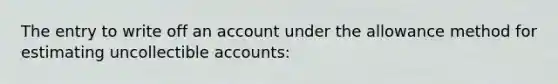 The entry to write off an account under the allowance method for estimating uncollectible accounts: