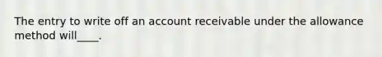 The entry to write off an account receivable under the allowance method will____.