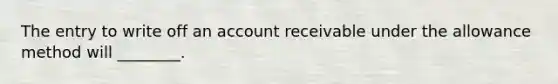 The entry to write off an account receivable under the allowance method will​ ________.