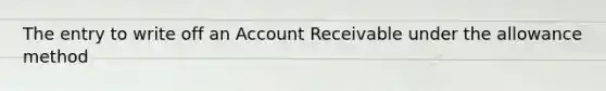 The entry to write off an Account Receivable under the allowance method