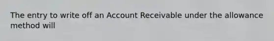 The entry to write off an Account Receivable under the allowance method will