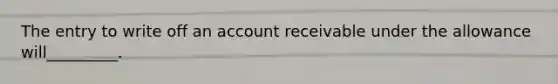 The entry to write off an account receivable under the allowance will_________.