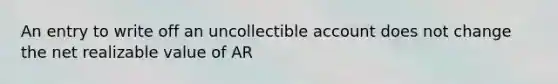 An entry to write off an uncollectible account does not change the net realizable value of AR