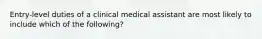 Entry-level duties of a clinical medical assistant are most likely to include which of the following?