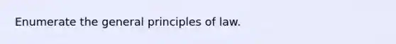 Enumerate the general principles of law.