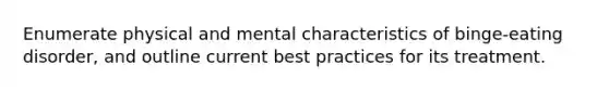 Enumerate physical and mental characteristics of binge-eating disorder, and outline current best practices for its treatment.