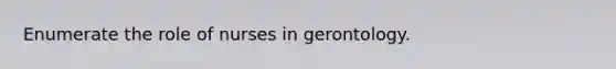 Enumerate the role of nurses in gerontology.