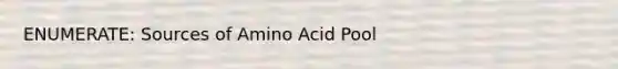 ENUMERATE: Sources of Amino Acid Pool