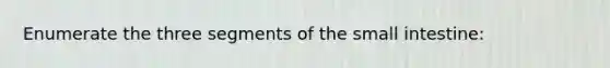 Enumerate the three segments of the small intestine: