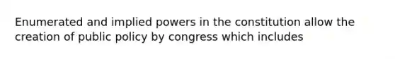 Enumerated and implied powers in the constitution allow the creation of public policy by congress which includes