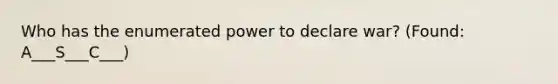 Who has the enumerated power to declare war? (Found: A___S___C___)