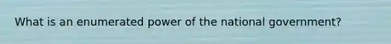 What is an enumerated power of the national government?