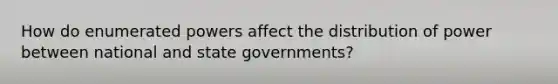 How do enumerated powers affect the distribution of power between national and state governments?