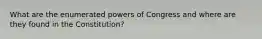 What are the enumerated powers of Congress and where are they found in the Constitution?