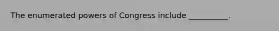 The enumerated powers of Congress include __________.