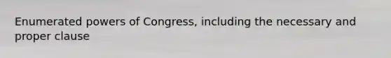 Enumerated <a href='https://www.questionai.com/knowledge/kKSx9oT84t-powers-of' class='anchor-knowledge'>powers of</a> Congress, including the necessary and proper clause