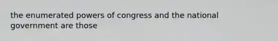 the enumerated powers of congress and the national government are those