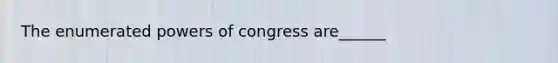 The enumerated powers of congress are______