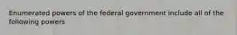 Enumerated powers of the federal government include all of the following powers