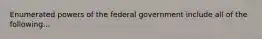 Enumerated powers of the federal government include all of the following...