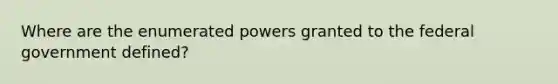 Where are the enumerated powers granted to the federal government defined?