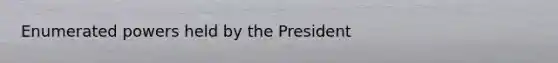 Enumerated powers held by the President