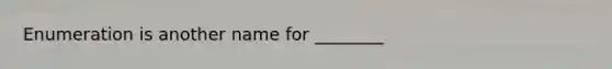 Enumeration is another name for ________​