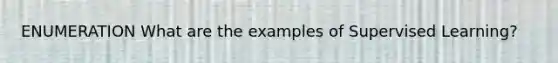 ENUMERATION What are the examples of Supervised Learning?