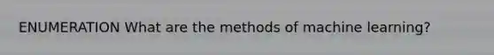 ENUMERATION What are the methods of machine learning?
