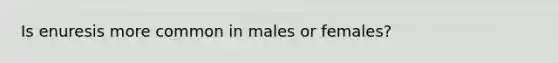 Is enuresis more common in males or females?