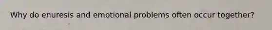 Why do enuresis and emotional problems often occur together?