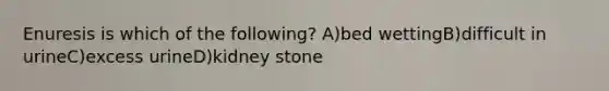 Enuresis is which of the following? A)bed wettingB)difficult in urineC)excess urineD)kidney stone